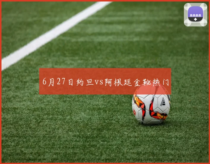 6月27日约旦vs阿根廷金靴热门