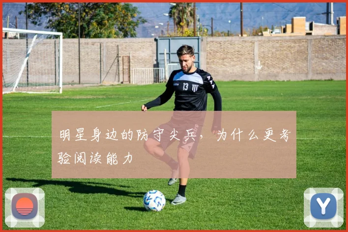 明星身边的防守尖兵，为什么更考验阅读能力