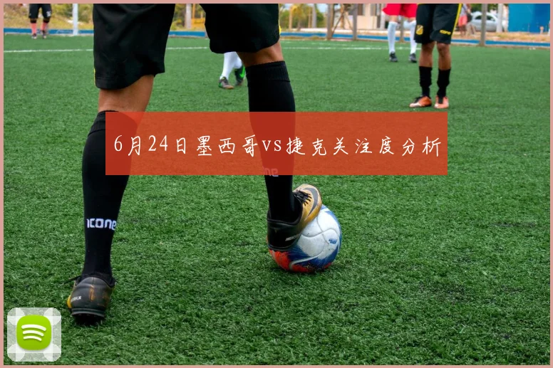 6月24日墨西哥vs捷克关注度分析