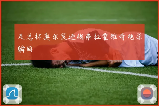 足总杯奥尔莫连线弗拉霍维奇绝杀瞬间