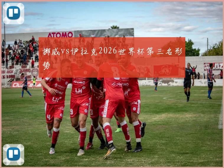 挪威vs伊拉克2026世界杯第三名形势