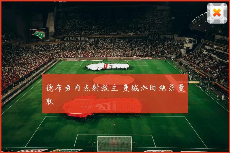 德布劳内点射救主 曼城加时绝杀曼联