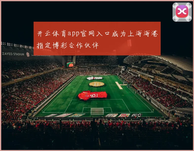 开云体育app官网入口成为上海海港指定博彩合作伙伴