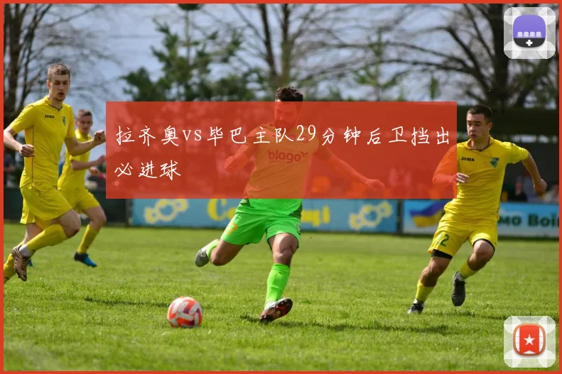 拉齐奥vs毕巴主队29分钟后卫挡出必进球