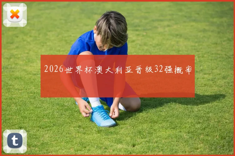 2026世界杯澳大利亚晋级32强概率