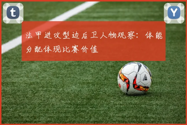 法甲进攻型边后卫人物观察:体能分配体现比赛价值